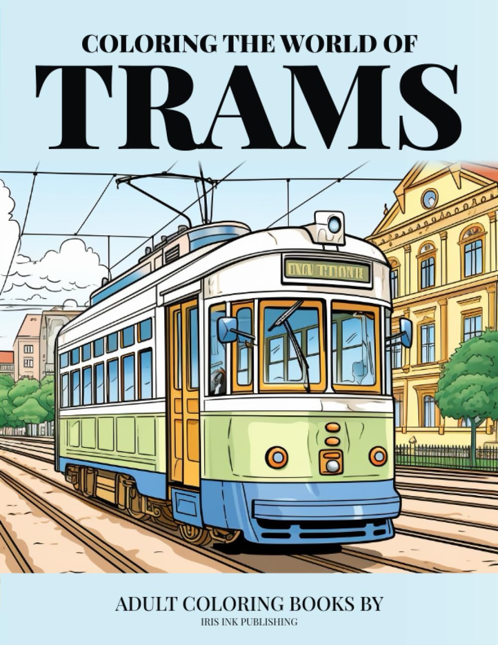 Coloring the World of Trams: Mindful relaxation | Coloring book for teens & adults | Stress Relieving Trams & rails
