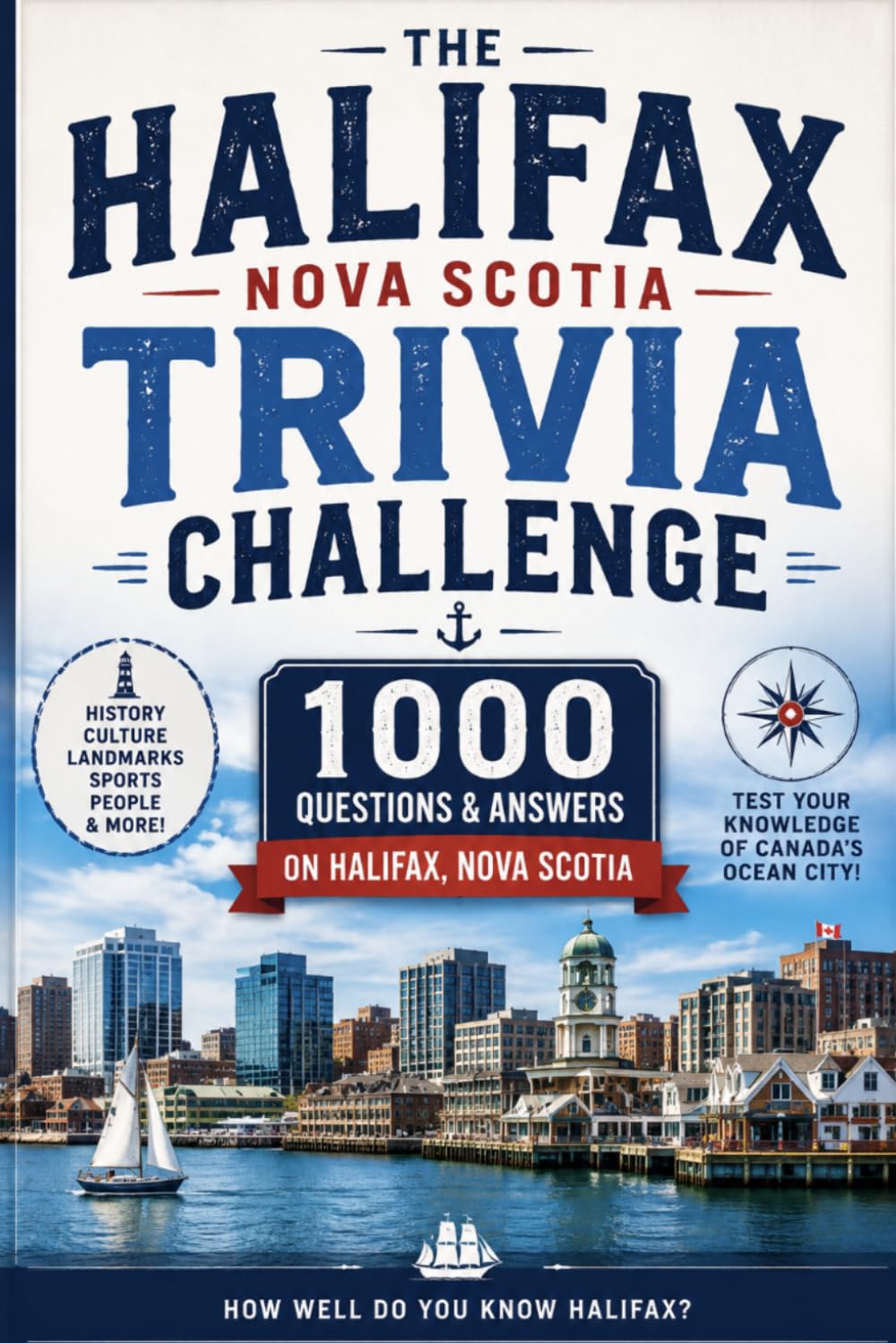 The Halifax Nova Scotia Trivia Challenge: 1000 Questions and Answers on Halifax History, Landmarks, Culture, Neighbourhoods, Food, Sport, Harbour Life, and Local Legends