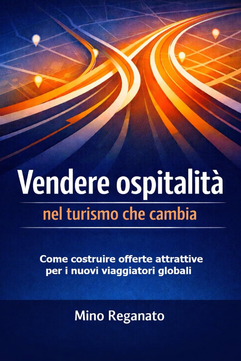 VENDERE OSPITALITA' NEL TURISMO CHE CAMBIA: Come costruire offerte attrattive per i nuovi viaggiatori globali (Manuali pratici per l’ospitalità che cambia)
