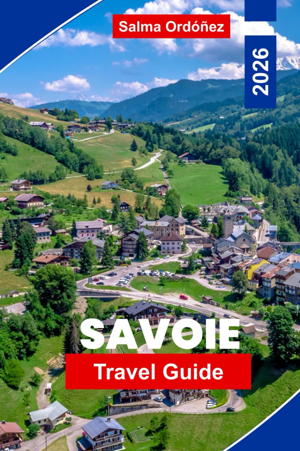 SAVOIE Travel Guide 2026: Explore Alpine Mountains, Ski Resorts, Scenic Villages, Local Cuisine, and Practical Tips for Your France Adventure