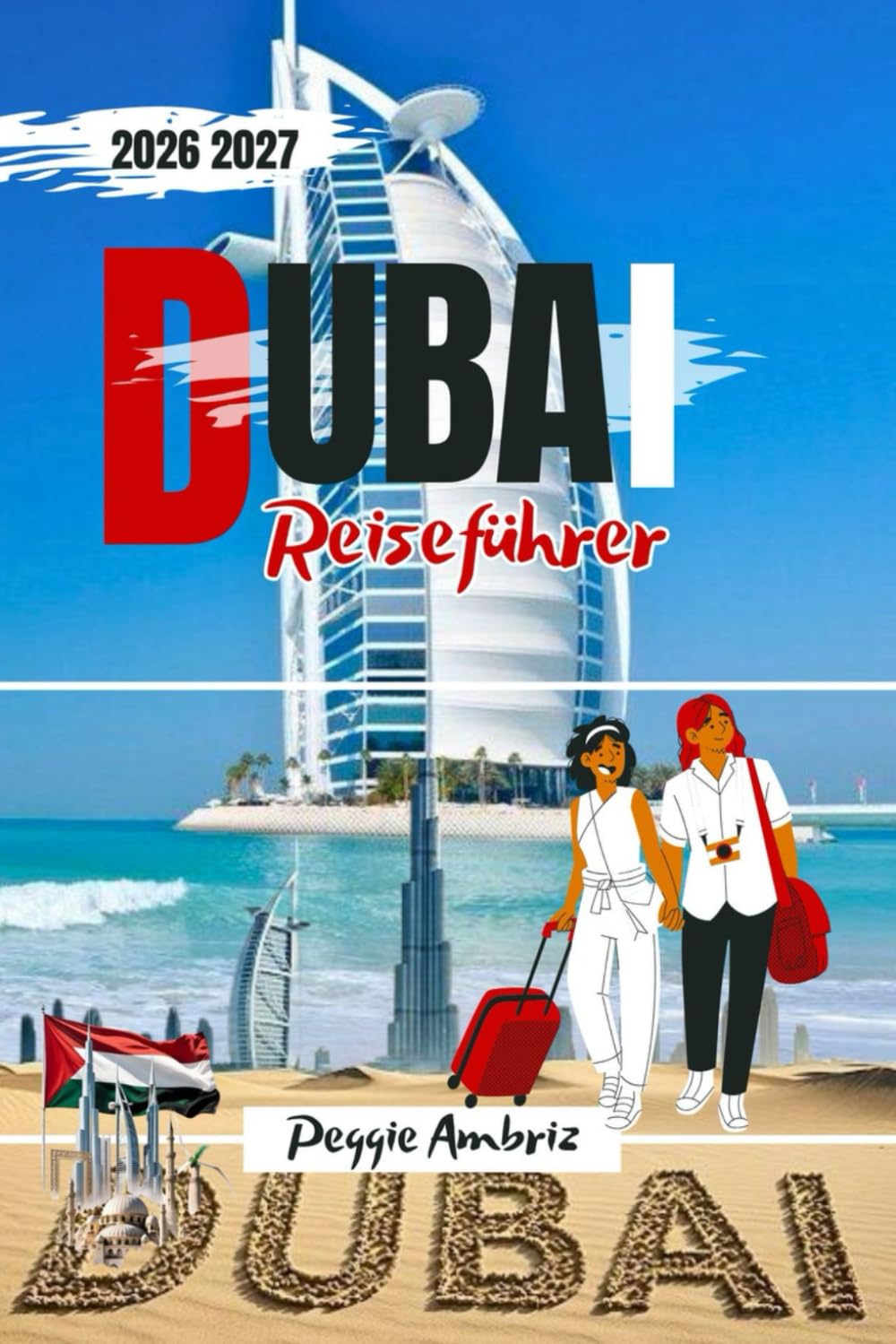 Dubai Reiseführer 2026 2027: Einfache Planung mit Karten für berühmte Sehenswürdigkeiten, Familienausflüge, Souks, Strände, Wüstensafaris, den Burj ... (Moderne praktische Reiseführer)