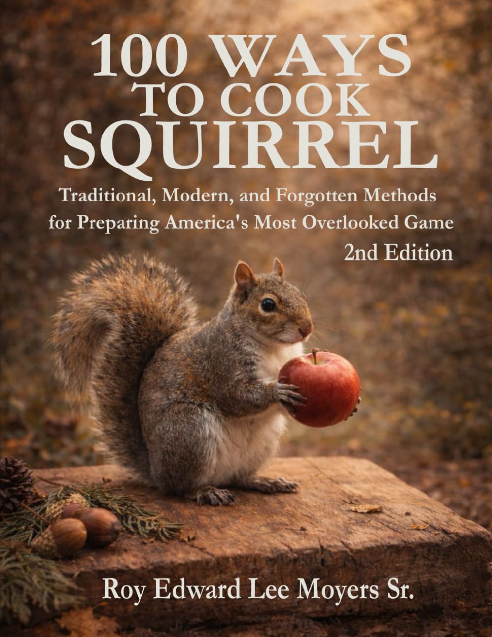 100 Ways to Cook Squirrel: Traditional, Modern, and Forgotten Methods for Preparing America's Most Overlooked Game