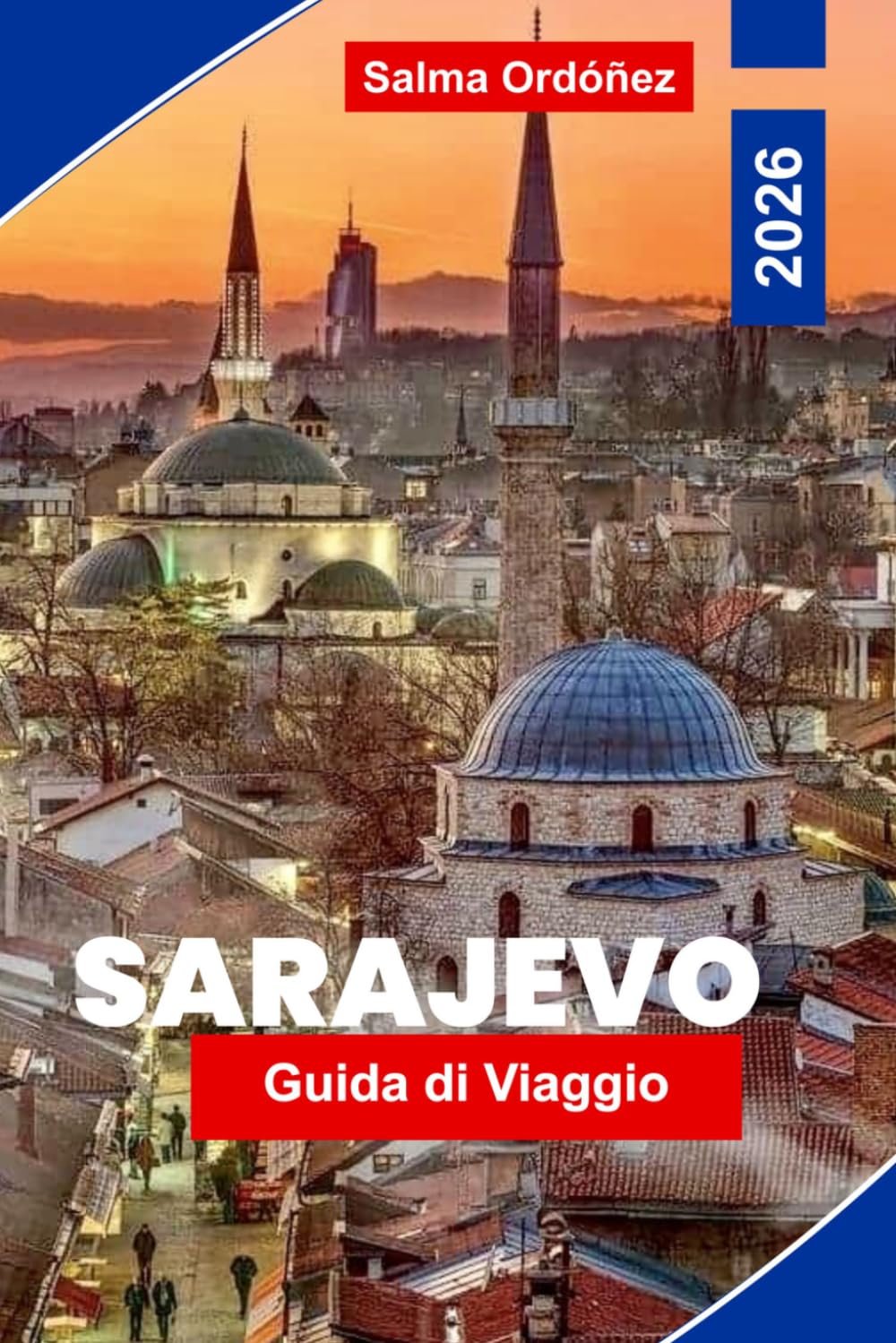 SARAJEVO Guida di viaggio 2026: Scopri il patrimonio ottomano, le strade storiche, i monumenti culturali, la cucina locale e consigli pratici per il tuo viaggio in Bosnia ed Erzegovina