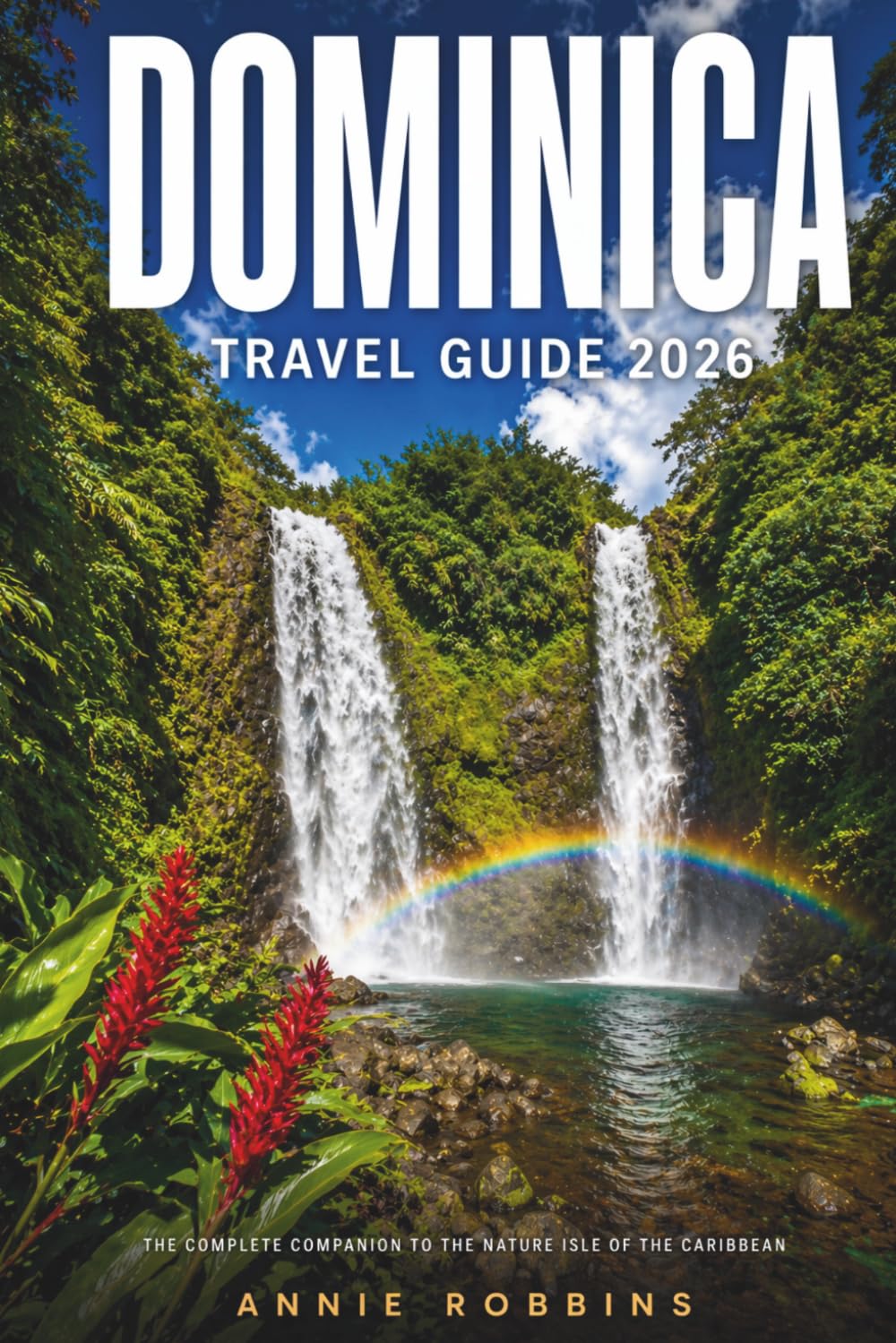 Dominica Travel Guide 2026: The Complete Companion to The Nature Isle of The Caribbean