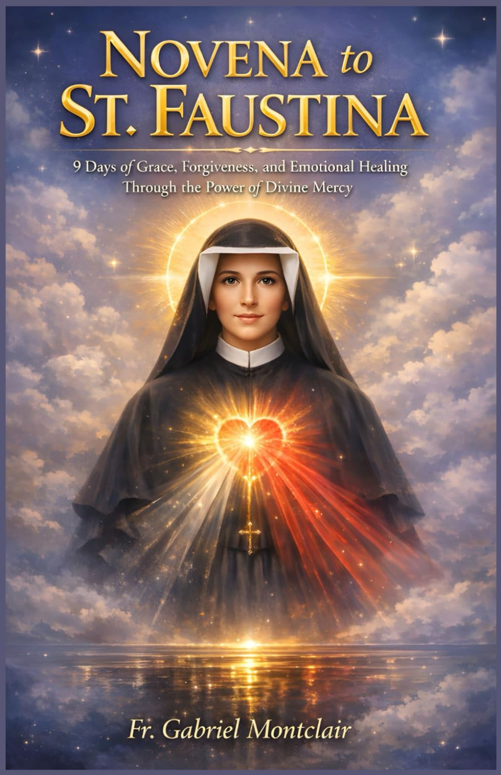 Novena to St. Faustina: 9 Days of Grace, Forgiveness, and Emotional Healing Through the Power of Divine Mercy (The Eternal Hope & Healing Novenas)