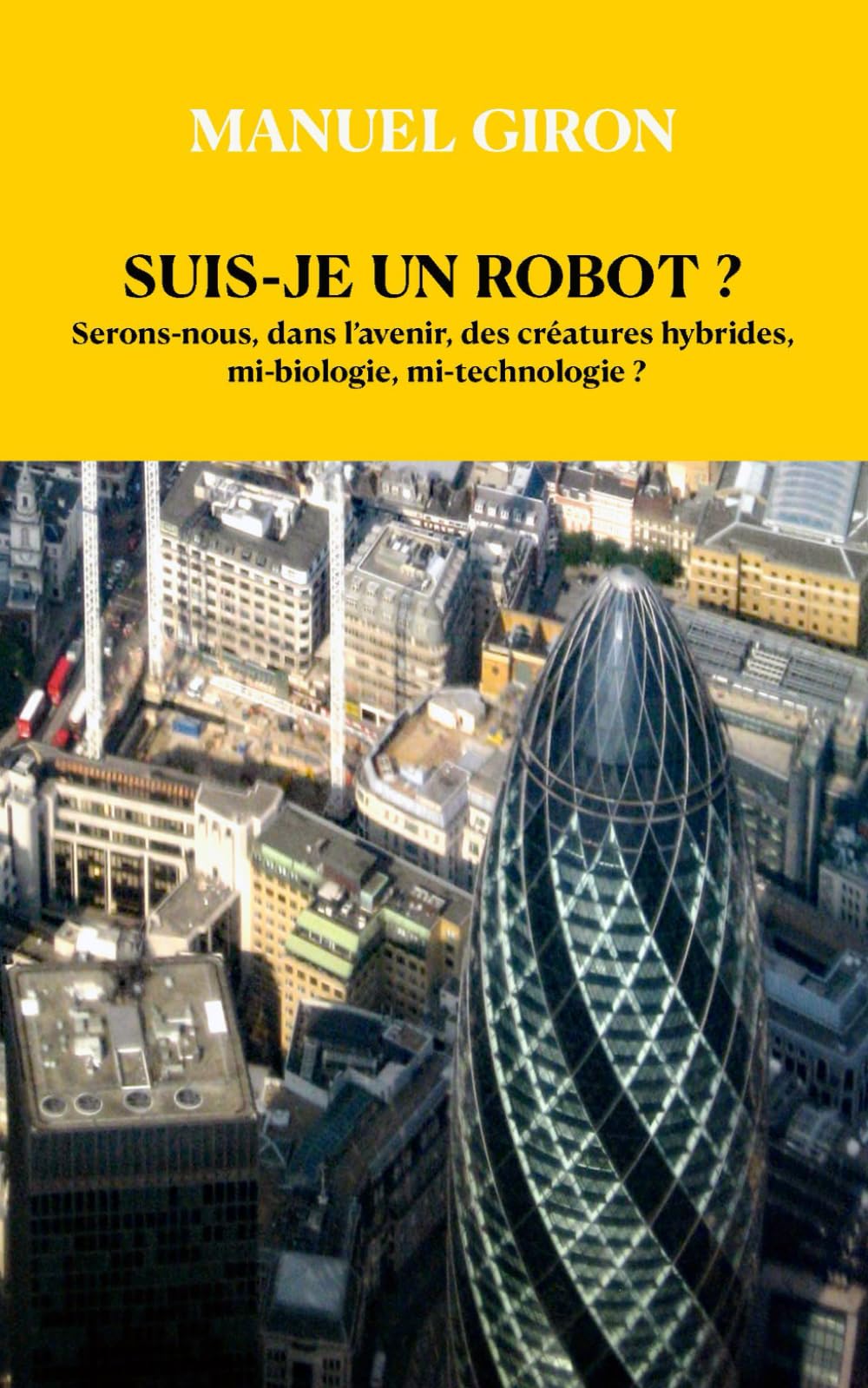 SUIS - JE UN ROBOT ?: Serons-nous, dans l’avenir, des créatures hybrides, mi-biologie, mi-technologie