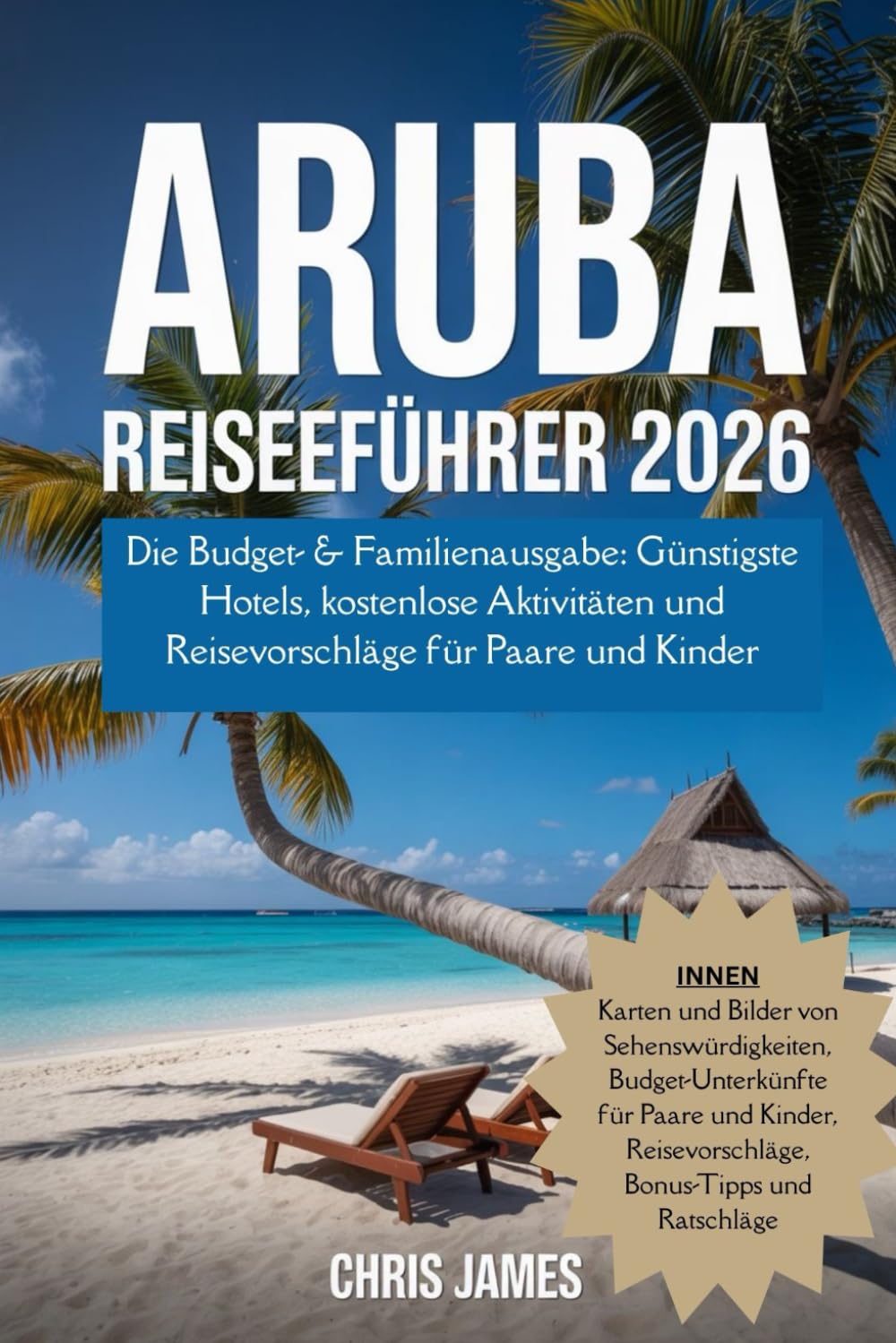 ARUBA REISEFÜHRER 2026: Die Budget- & Familienausgabe: Günstigste Hotels, kostenlose Aktivitäten und Reisevorschläge für Paare und Kinder