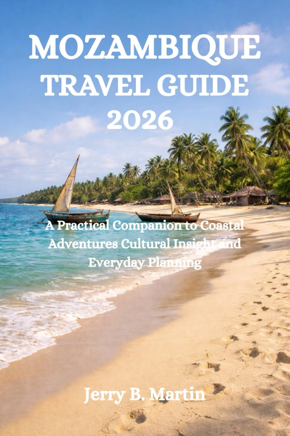 MOZAMBIQUE TRAVEL GUIDE 2026: A Practical Companion to Coastal Adventures Cultural Insight and Everyday Planning