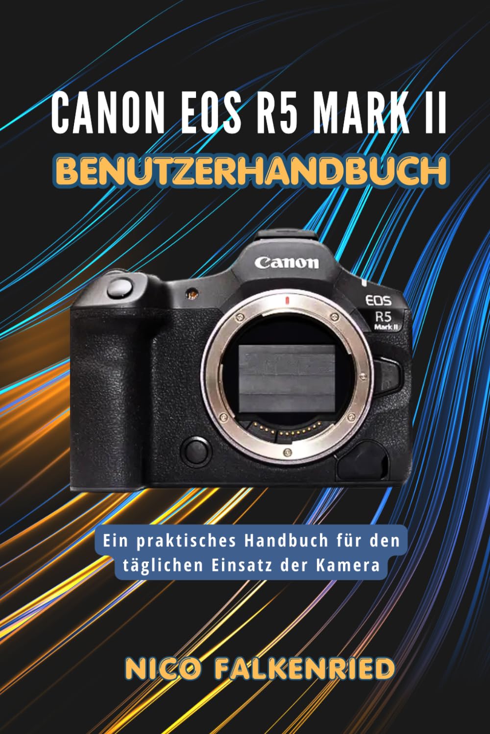 Canon EOS R5 Mark II Benutzerhandbuch: Ein praktisches Handbuch für den täglichen Einsatz der Kamera