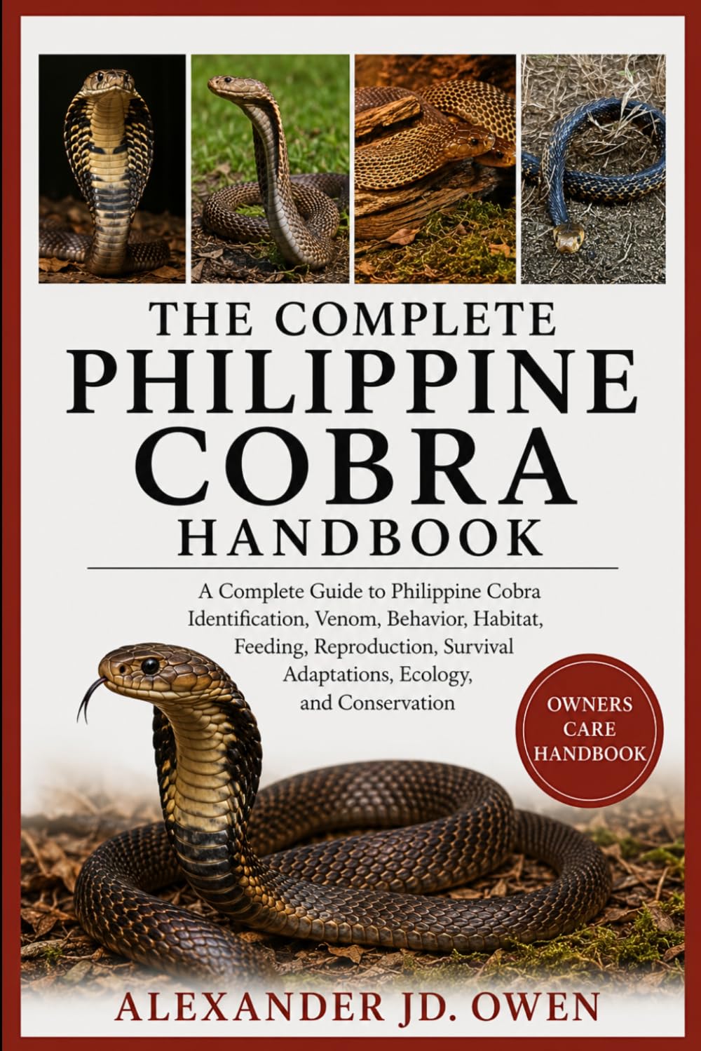 THE COMPLETE PHILIPPINE COBRA HANDBOOK: A Complete Guide to Philippine Cobra Identification, Venom, Behavior, Habitat, Feeding, Reproduction, Survival Adaptations, Ecology, and Conservation