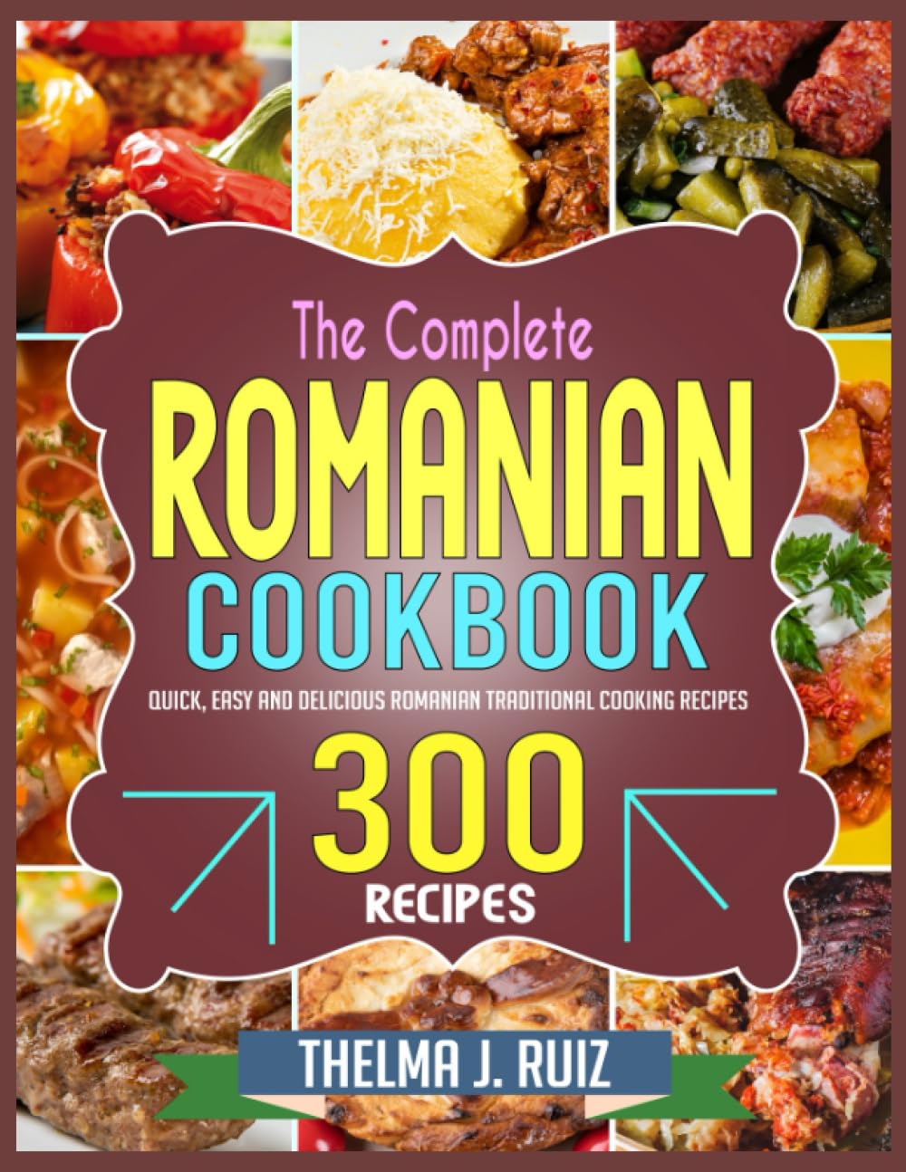 The Complete Romanian Cookbook: Quick, Easy and Delicious Romanian Traditional Cooking Recipes