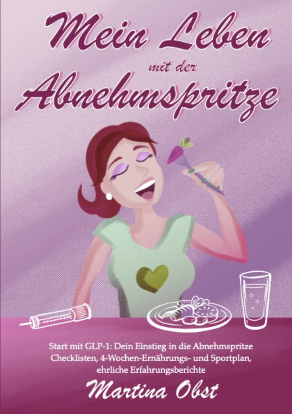 Mein Leben mit der Abnehmspritze: Start mit GLP-1 – Dein Einstieg in die Abnehmspritze: Checklisten, 4-Wochen-Ernährungs- und Sportplan, ehrliche Erfahrungsberichte