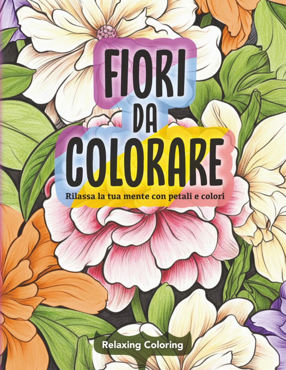 Fiori da Colorare: Rilassa la tua mente con petali e colori