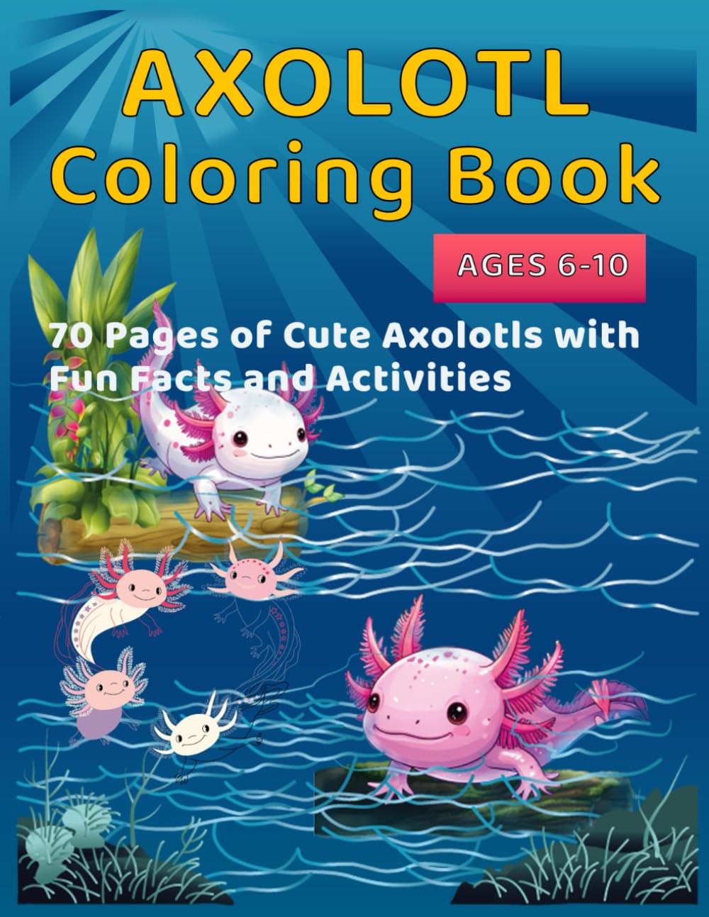 Axolotl Coloring Book for Kids Ages 6-10: 70 Pages of Cute Axolotls with Fun Facts and Activities