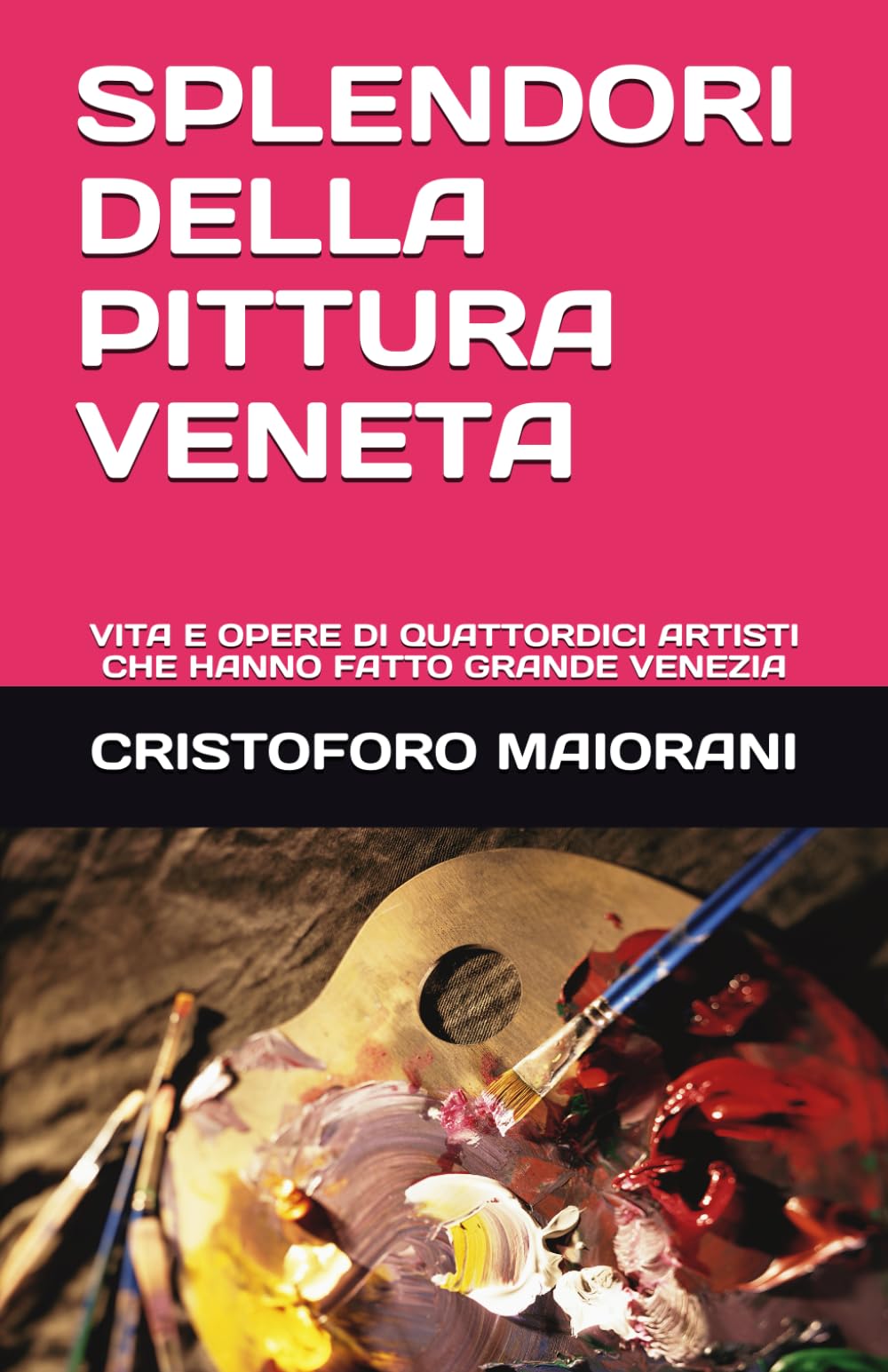 SPLENDORI DELLA PITTURA VENETA: VITA E OPERE DI QUATTORDICI ARTISTI CHE HANNO FATTO GRANDE VENEZIA (ARTE E POESIA)
