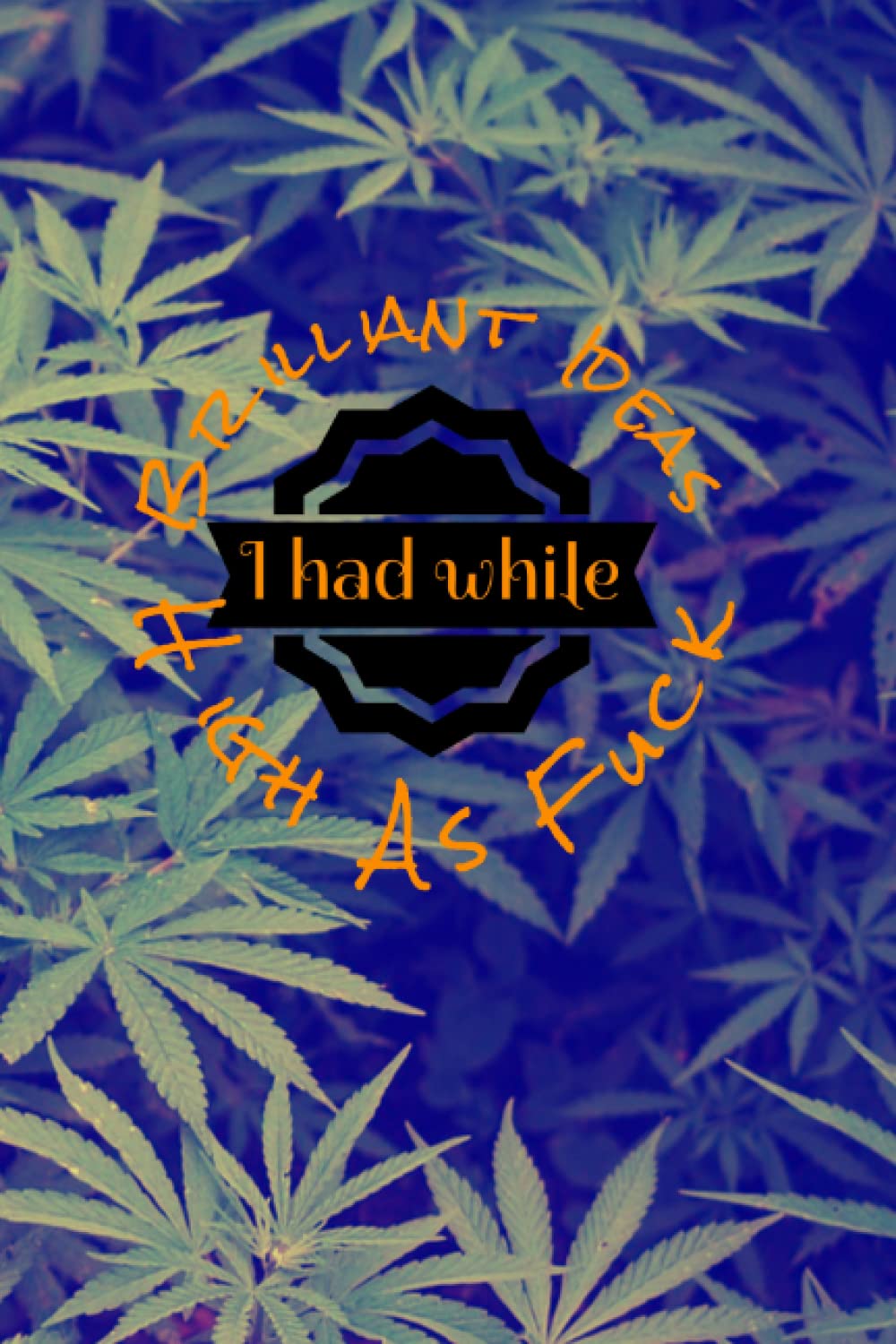 Brilliant Ideas I had While High As Fuck