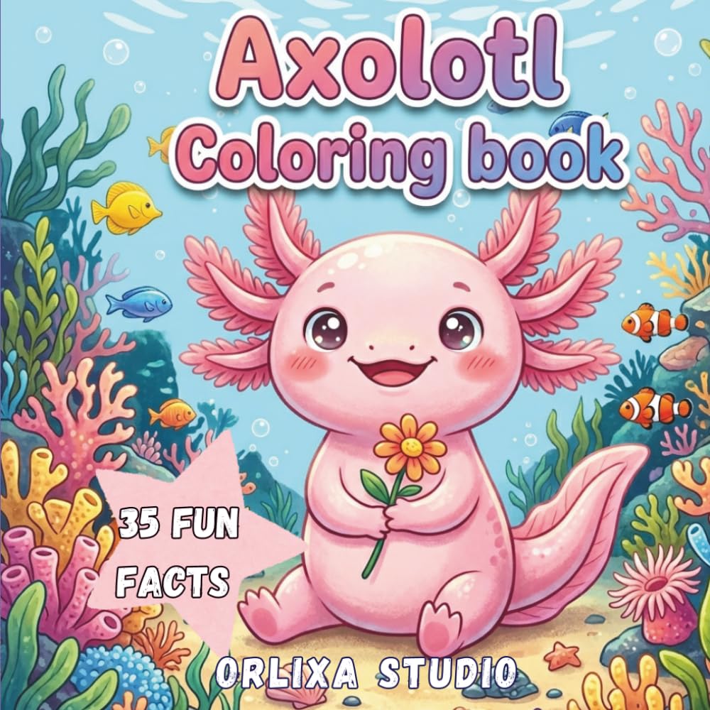 AXOLOTL Coloring Book: New 2026 Axolotl Coloring Book for Kids, Teens & Adults — 35 Bold & Easy Cute Axolotl Illustrations With Amazing Fun Facts About The World’s Most Fascinating Underwater Creature
