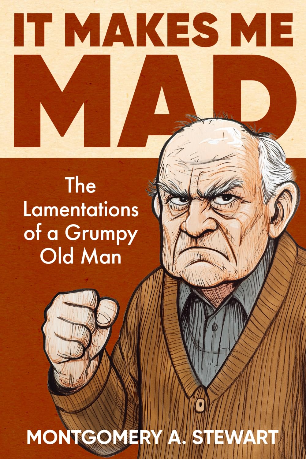 IT MAKES ME MAD: The Lamentations of a Grumpy Old Man - COLOR ED.