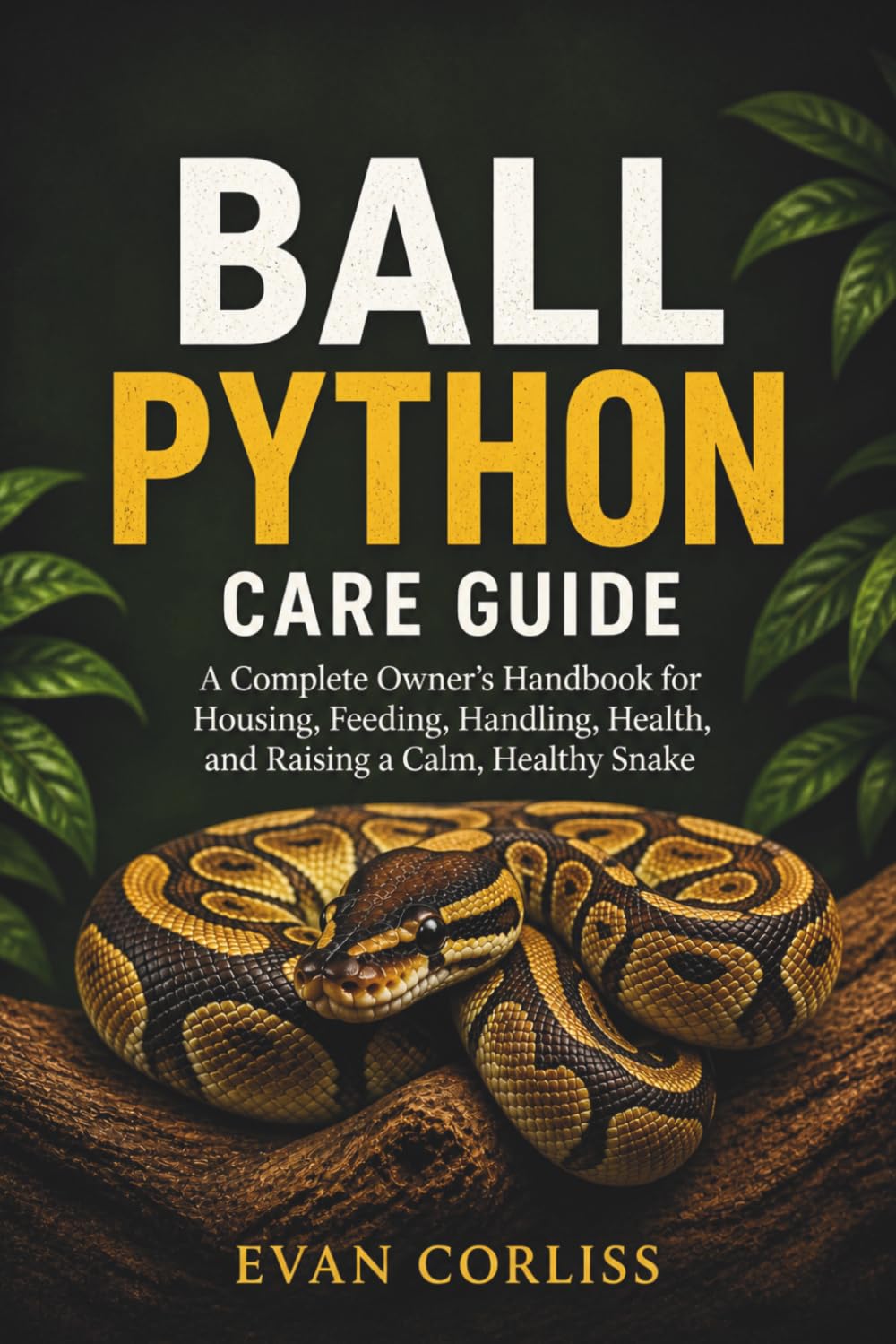 Ball Python Care Guide: A Complete Owner’s Handbook for Housing, Feeding, Handling, Health, and Raising a Calm, Healthy Snake