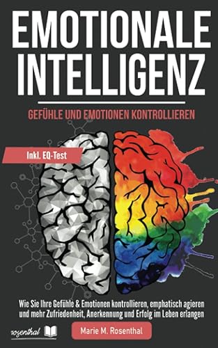 Emotionale Intelligenz! Gefühle &amp; Emotionen kontrollieren: Wie Sie Ihre Gefühle &amp; Emotionen kontrollieren, emphatisch agieren und mehr Zufriedenheit, Anerkennung und Erfolg im Leben erlangen
