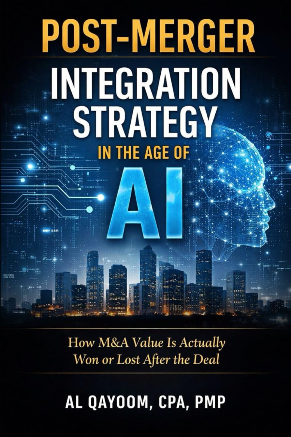 Post-Merger Integration Strategy in the Age of AI: How M&A Value Is Actually Won or Lost After the Deal: 13 (The AI Advantage Series)