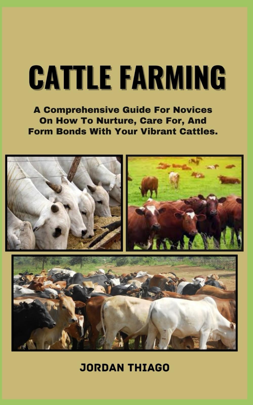 CATTLE FARMING: A Comprehensive Guide For Novices On How To Nurture, Care For, And Form Bonds With Your Vibrant Cattles