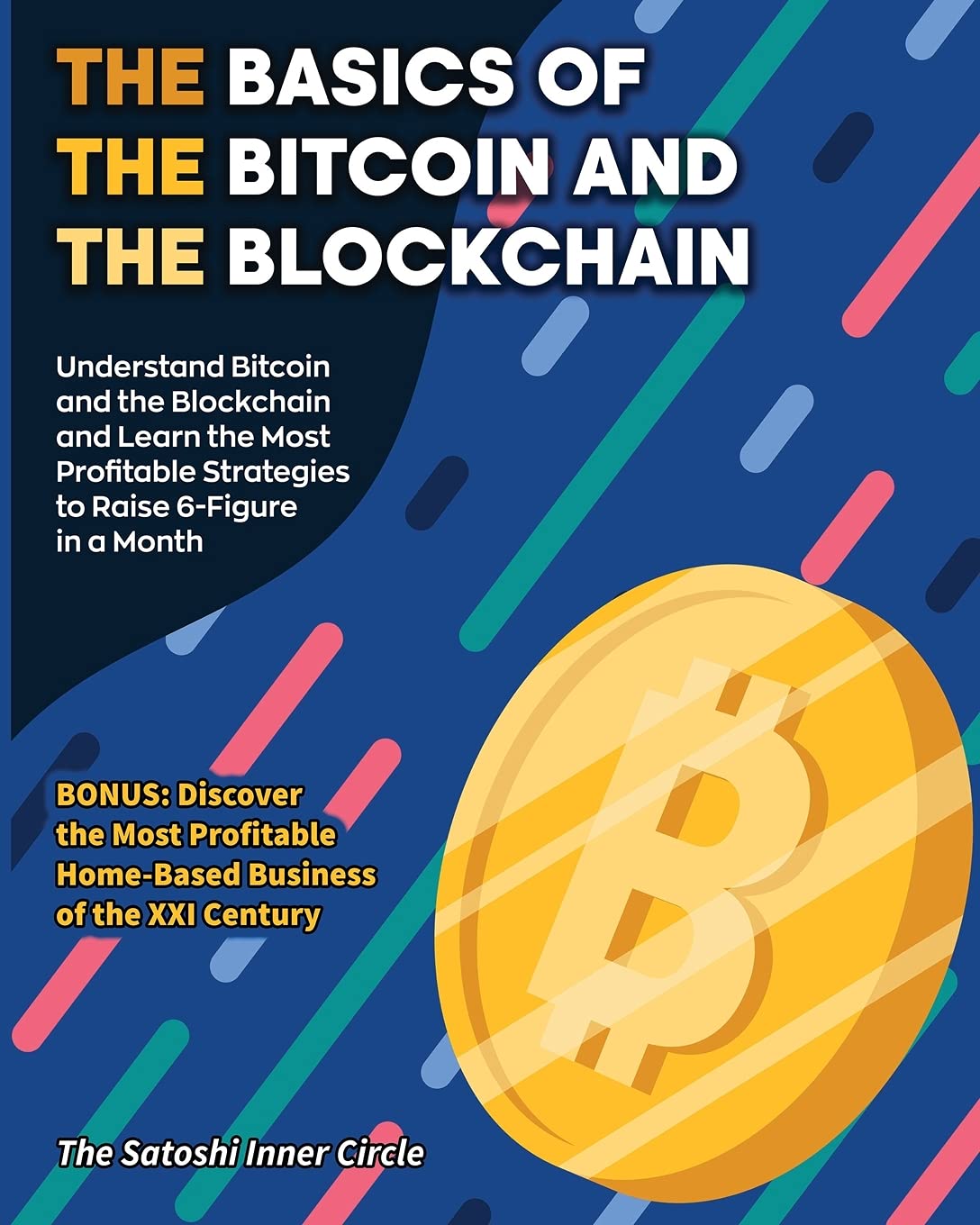 The Basics of the Bitcoin and the Blockchain: Understand Bitcoin and the Blockchain and Learn the Most Profitable Strategies to Raise 6-Figure in a ... Home-Based Business of the XXI Century