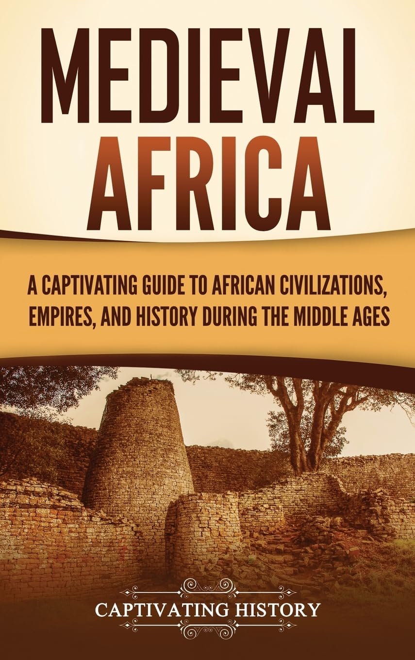 Medieval Africa: A Captivating Guide to African Civilizations, Empires, and History during the Middle Ages