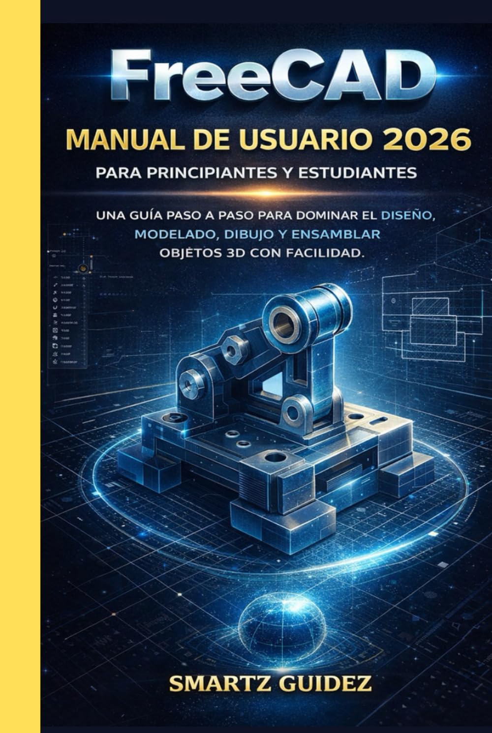 FreeCAD MANUAL DE USUARIO 2026 PARA PRINCIPIANTES Y ESTUDIANTES: UNA GUÍA PASO A PASO PARA DOMINAR EL DISEÑO, MODELADO, DIBUJO Y ENSAMBLAR OBJETOS 3D CON FACILIDAD.