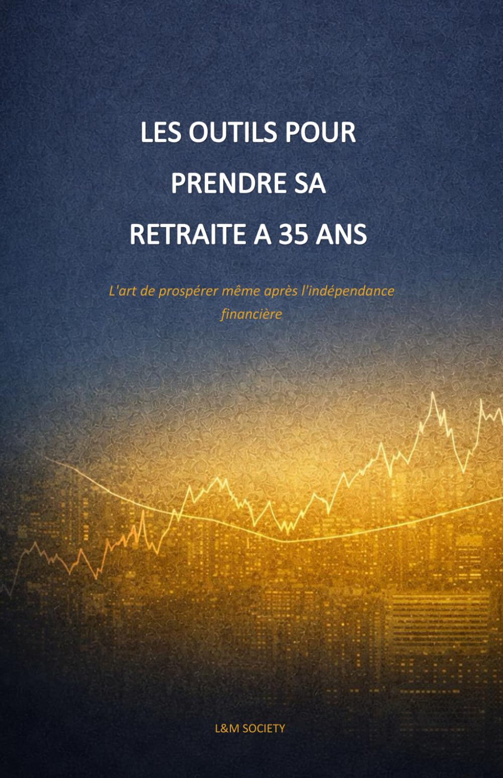 LES OUTILS POUR PRENDRE SA RETRAITE A 35 ANS: L'art de prospérer même après l'indépendance financière
