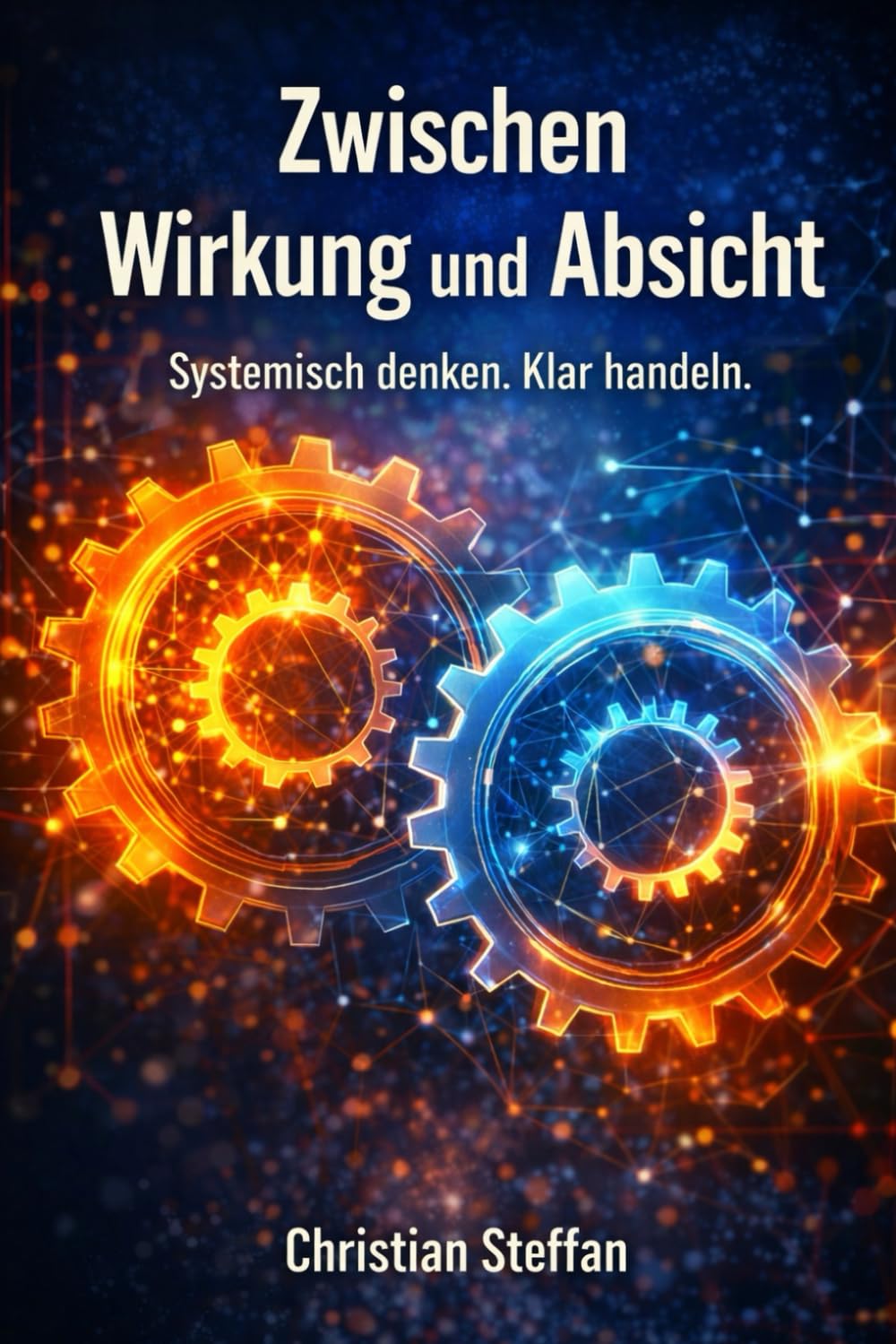 Zwischen Wirkung und Absicht: Systemisch denken. Klar handeln. Warum Verhalten, Beziehung und Kontext mehr erklären als Motivation