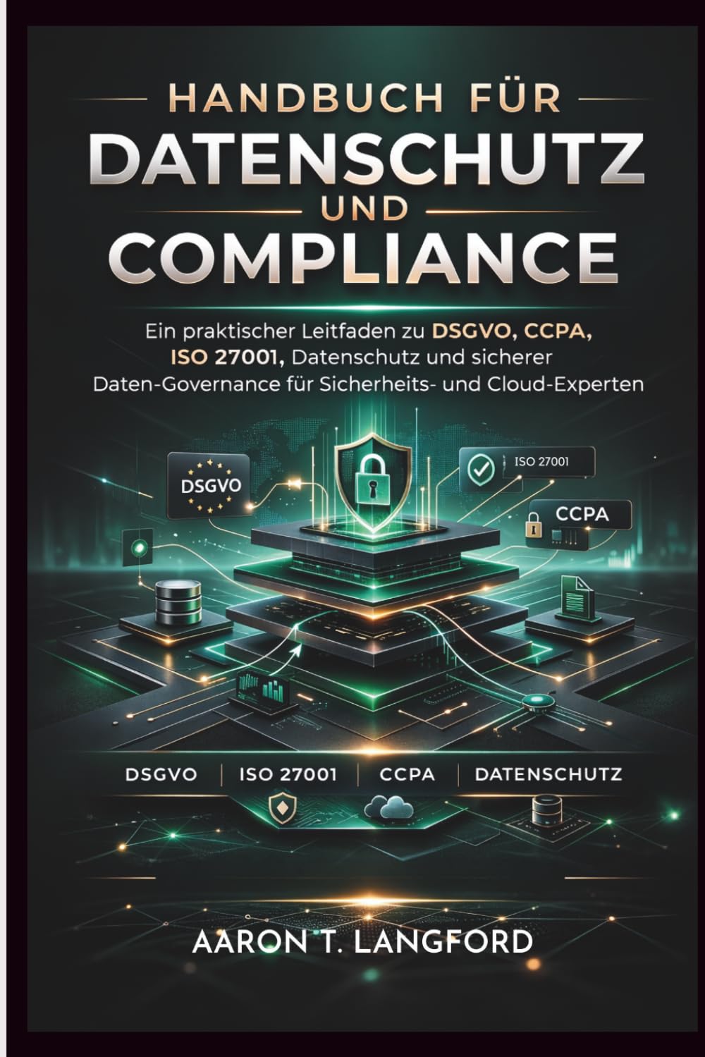 Handbuch für Datenschutz und Compliance: Ein praktischer Leitfaden zu DSGVO, CCPA, ISO 27001, Datenschutz und sicherer Daten-Governance für Sicherheits- und Cloud-Experten