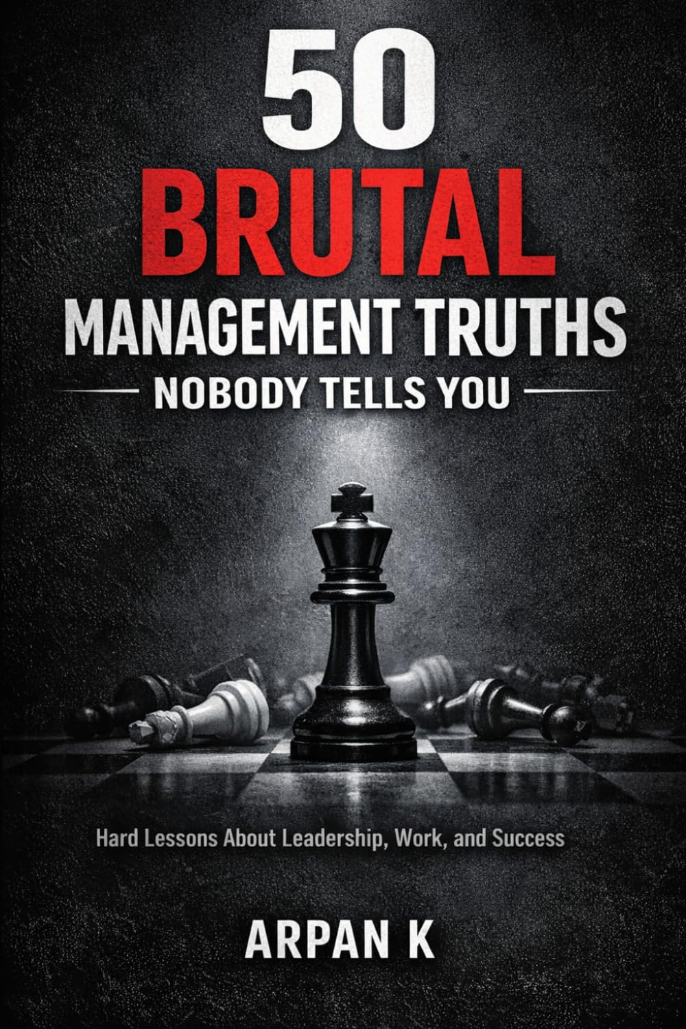 50 Brutal Management Truths Nobody Tells You: Hard Lessons About Leadership, Work, and Success: 1 (The 50s)