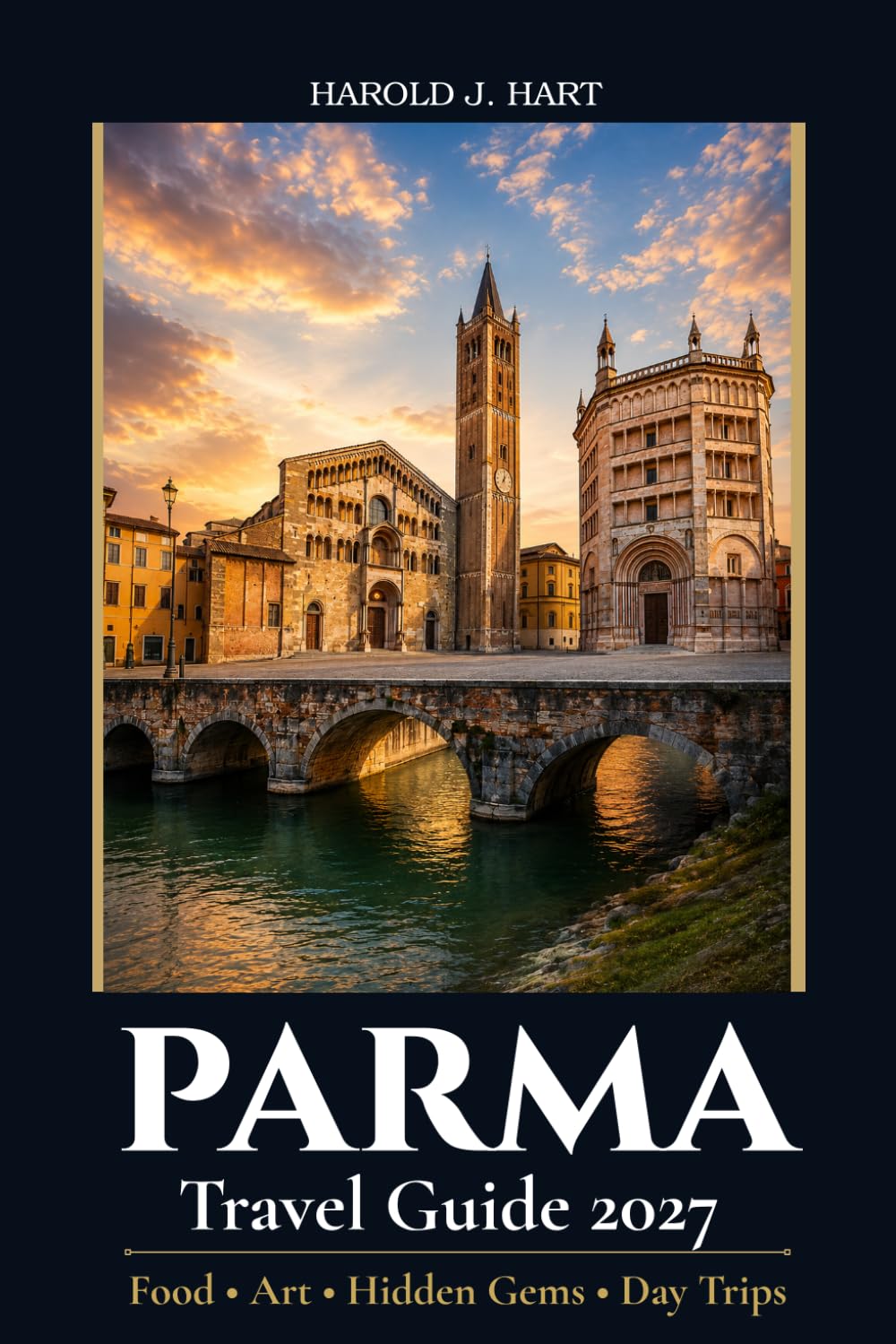 PARMA TRAVEL GUIDE 2027: The Complete Insider's Guide to Historic Landmarks, Parmigiano Reggiano, Prosciutto di Parma, Food Experiences, Scenic Day Trips, and Perfect Itineraries