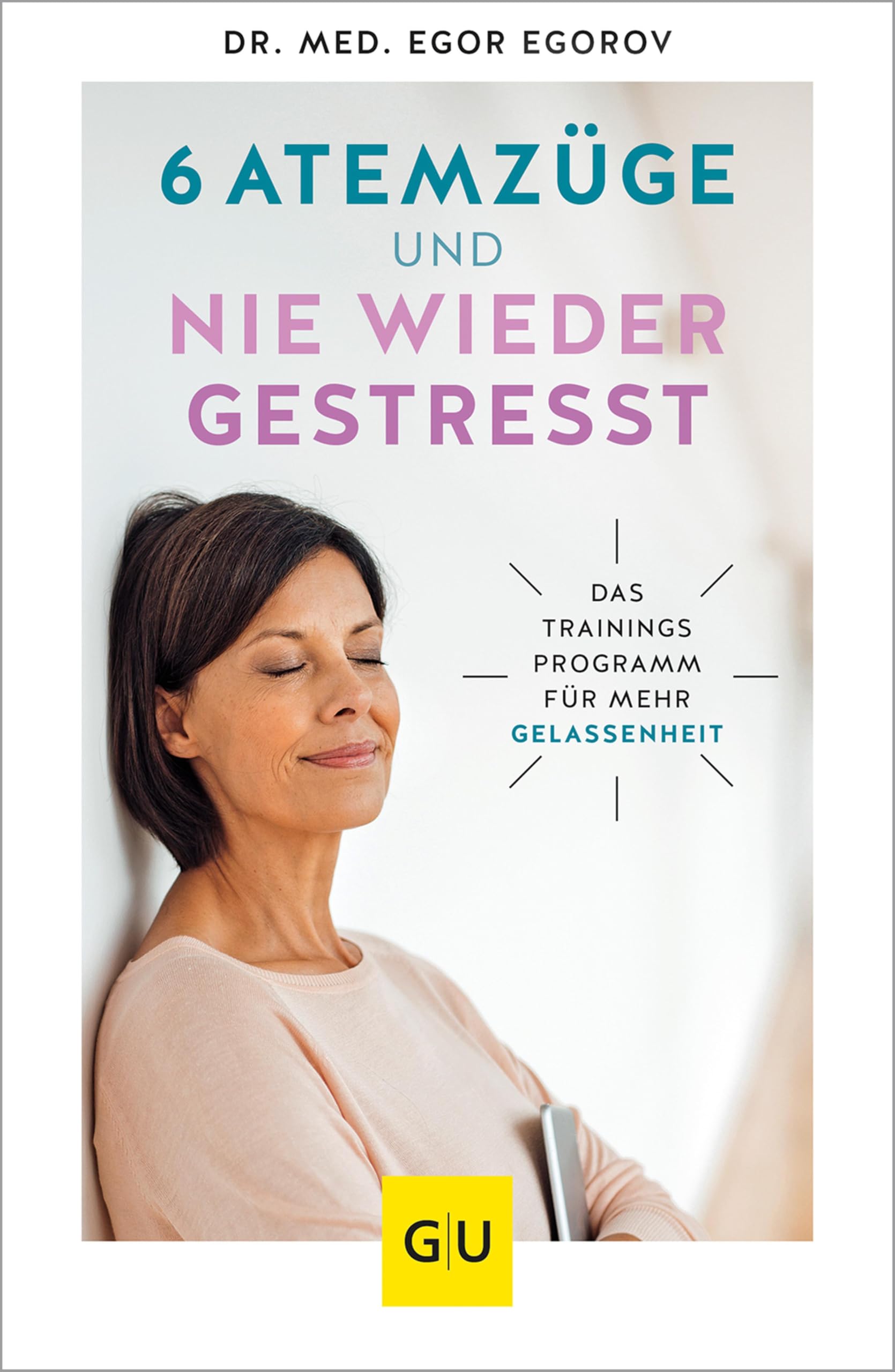 6 Atemzüge und nie wieder gestresst: Das Trainingsprogramm für mehr Gelassenheit (GU Alternativmedizin)