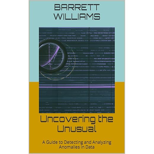 Uncovering the Unusual: A Guide to Detecting and Analyzing Anomalies in Data (Data Discoveries: Unraveling Insights through Analytics)