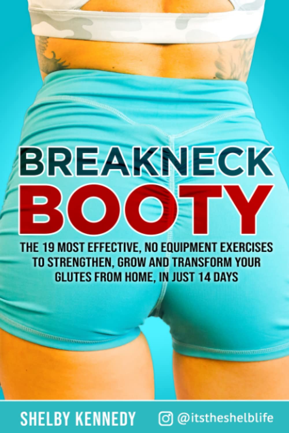 Breakneck Booty: The 19 Most Effective, No-Equipment Exercises To Strengthen, Grow And Transform Your Glutes From Home in Just 14 Days
