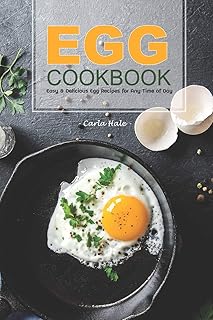 Egg Cookbook: Easy & Delicious Egg Recipes for Any Time of Day