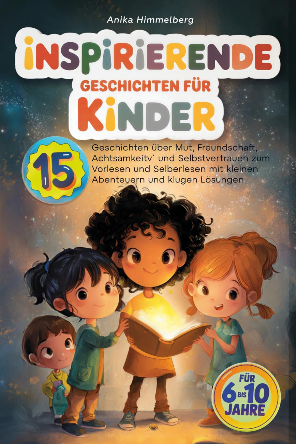 Inspirierende Geschichten für Kinder: 15 Geschichten für 6 bis 10 Jahre über Mut, Freundschaft, Achtsamkeit und Selbstvertrauen zum Vorlesen und Selberlesen mit kleinen Abenteuern und klugen Lösungen