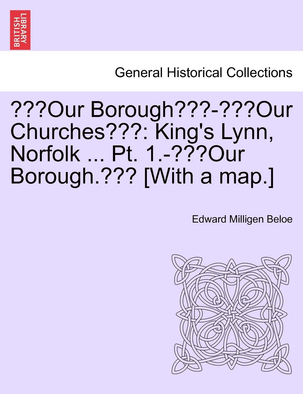 "Our Borough"-"Our Churches": King's Lynn, Norfolk ... PT. 1.-"Our Borough." [With a Map.]
