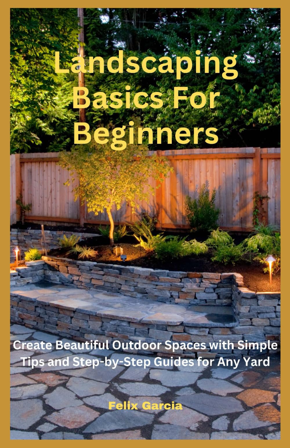 Landscaping Basics For Beginners: Create Beautiful Outdoor Spaces with Simple Tips and Step-by-Step Guides for Any Yard