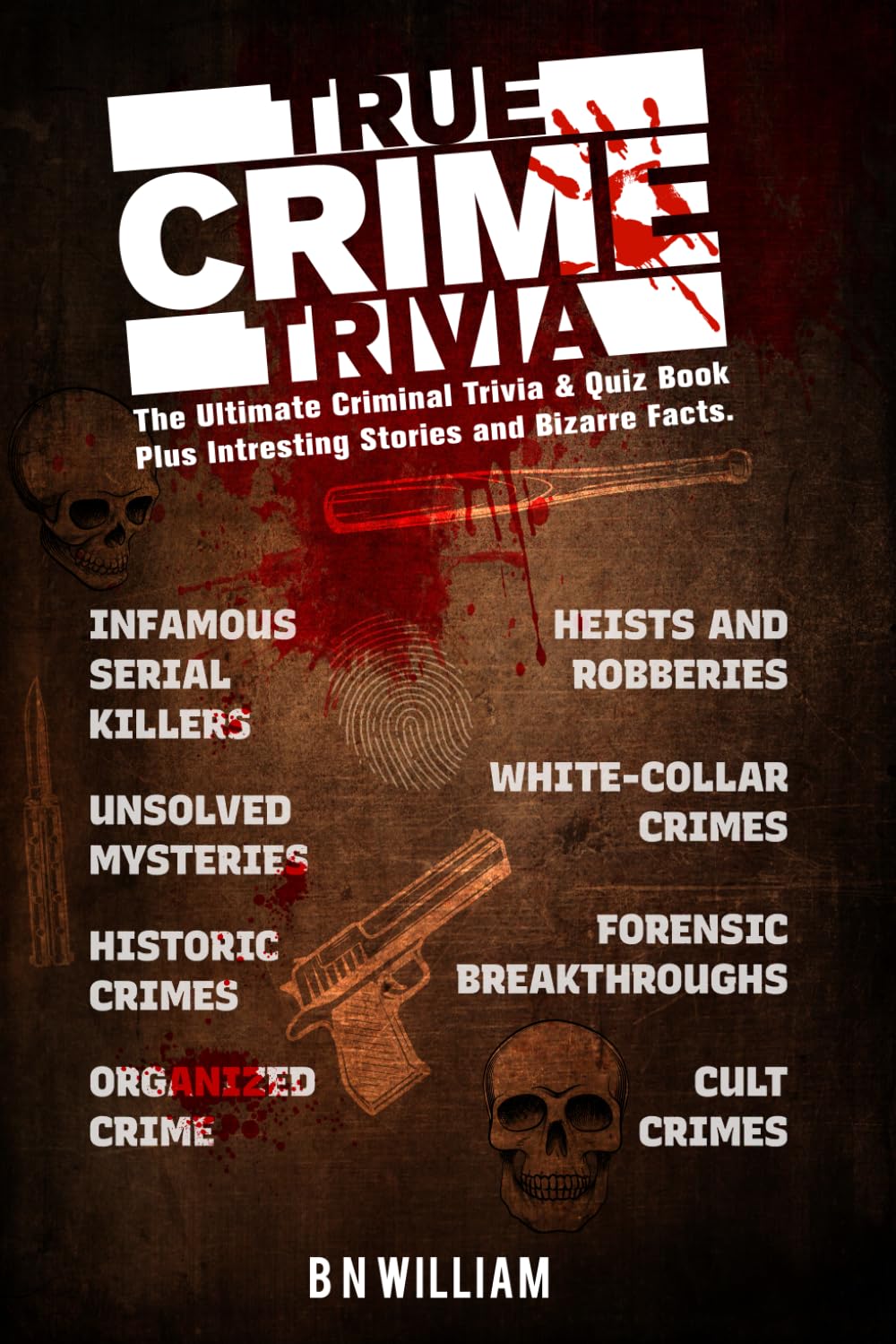 True Crime Trivia: The Ultimate Criminal Trivia and Quiz Book: Plus Interesting Stories and Bizarre Facts
