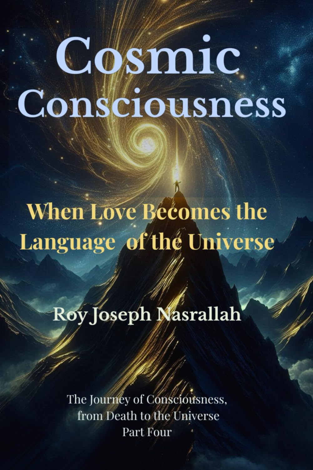 Cosmic Consciousness: When Love Becomes the Language of the Universe: 4 (The Journey of Consciousness, from Death to the Universe)