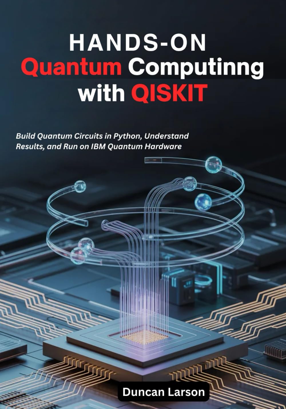 Hands-On Quantum Computing with Qiskit: Build Quantum Circuits in Python, Understand Results, and Run on IBM Quantum Hardware
