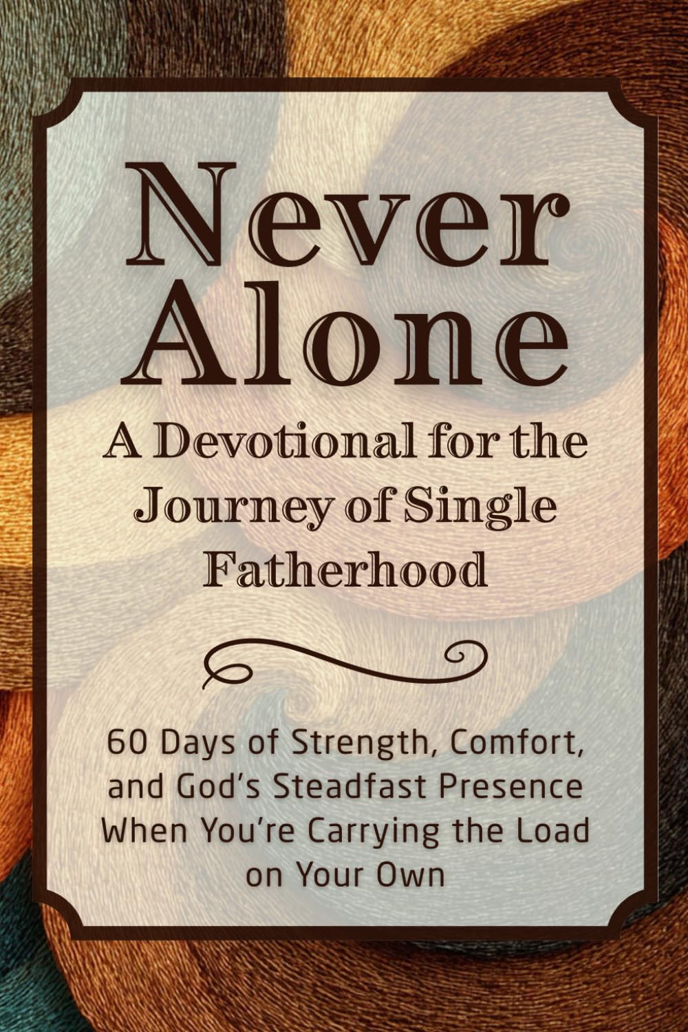 Never Alone: A Devotional for the Journey of Single Fatherhood: 60 Days of Strength, Comfort, and God’s Steadfast Presence When You’re Carrying the ... Own (The Steadfast Faith Devotional Series)