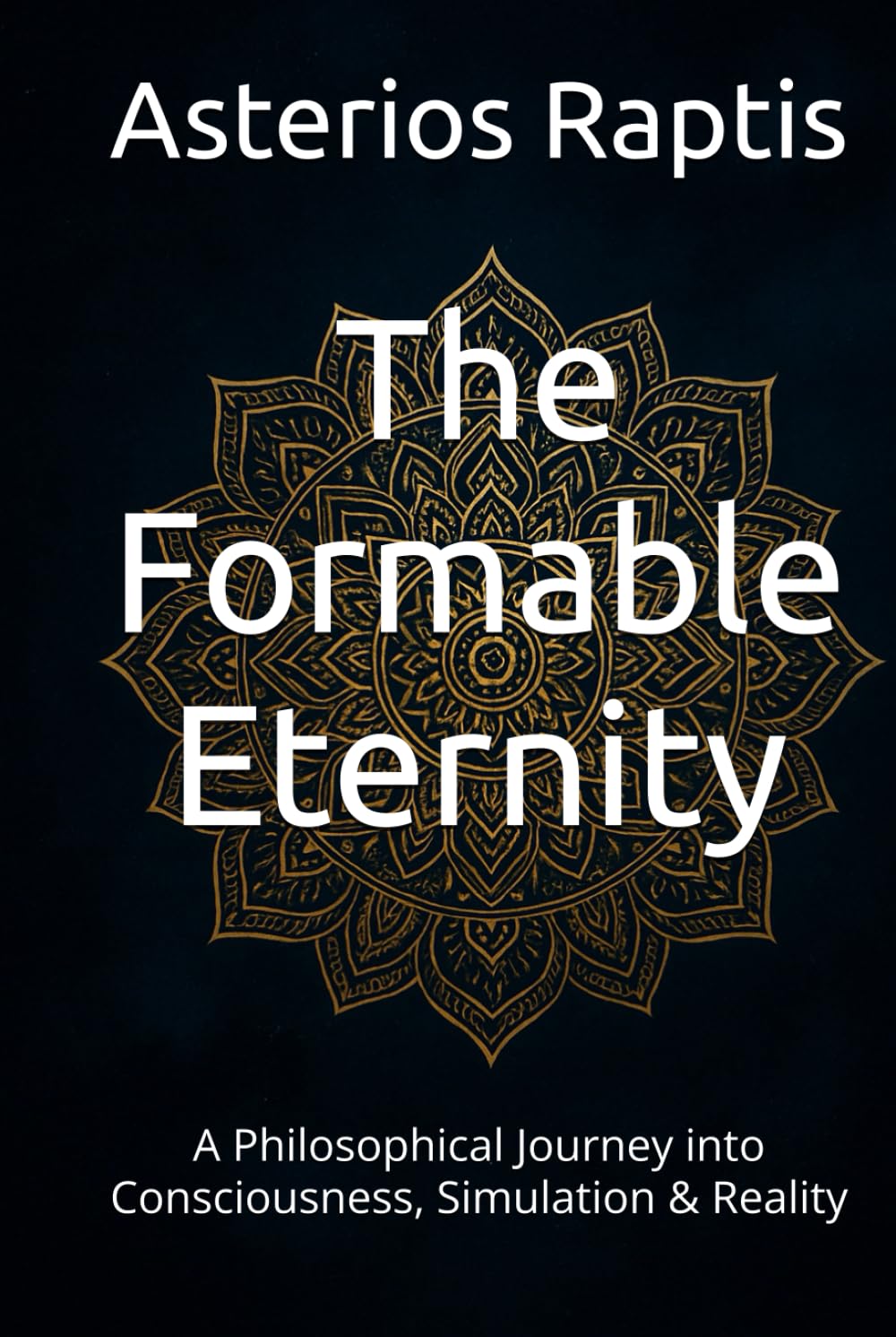 The Formable Eternity: A Philosophical Journey into Consciousness, Simulation & Reality