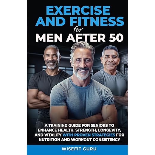 EXERCISE AND FITNESS FOR MEN AFTER 50: A Training Guide for Seniors to Enhance Health, Strength, Longevity, and Vitality - With Proven Strategies for ... STRENGTH & VITALITY IN MEN 50 AND BEYOND