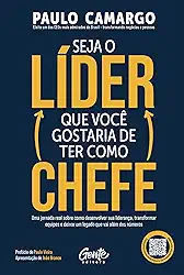 Seja o Líder que Você Gostaria de Ter Como Chefe: Uma jornada real sobre como desenvolver sua liderança, transformar equipes e deixar um legado que vai além dos números