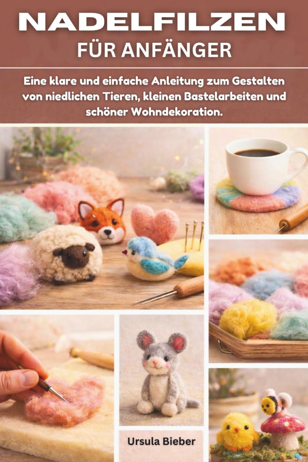 NADELFILZEN FÜR ANFÄNGER: Eine klare und einfache Anleitung zum Gestalten von niedlichen Tieren, kleinen Bastelarbeiten und schöner Wohndekoration.