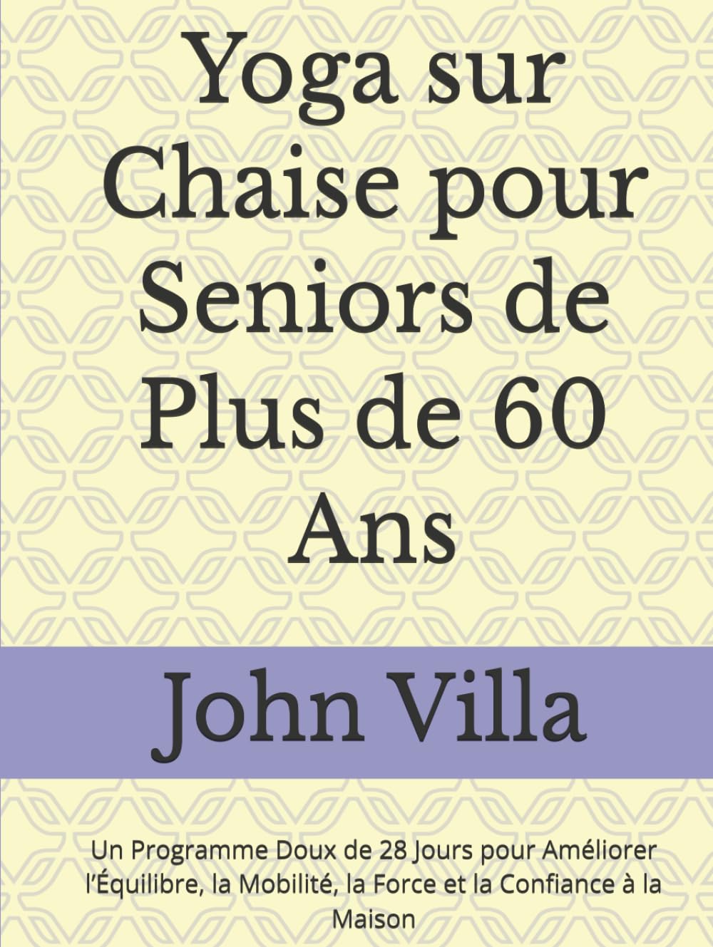 Yoga sur Chaise pour Seniors de Plus de 60 Ans: Un Programme Doux de 28 Jours pour Améliorer l’Équilibre, la Mobilité, la Force et la Confiance à la Maison